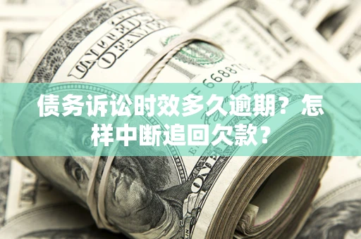 北京债务诉讼时效多久逾期？怎样中断追回欠款？