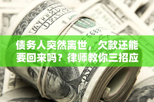 北京债务人突然离世，欠款还能要回来吗？律师教你三招应对