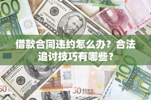 北京借款合同违约怎么办？合法追讨技巧有哪些？