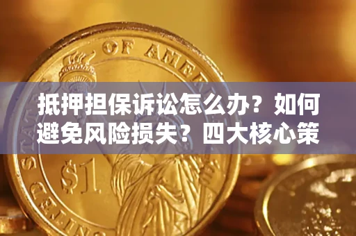 北京抵押担保诉讼怎么办？如何避免风险损失？四大核心策略全解读