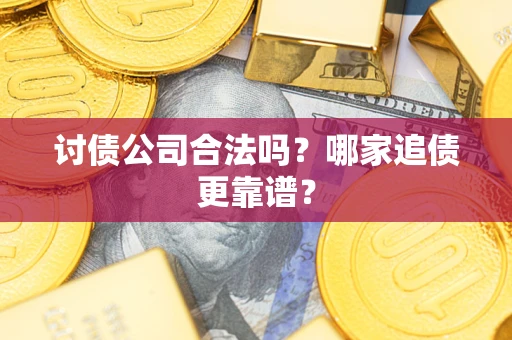 北京讨债公司合法吗？哪家追债更靠谱？