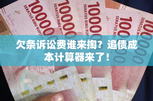 北京欠条诉讼费谁来掏？追债成本计算器来了！