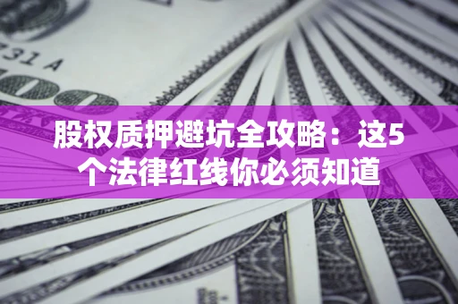 北京股权质押避坑全攻略：这5个法律红线你必须知道
