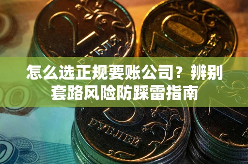 北京怎么选正规要账公司？辨别套路风险防踩雷指南