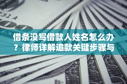 北京借条没写借款人姓名怎么办？律师详解追款关键步骤与证据链构建