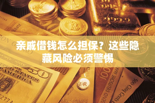 北京亲戚借钱怎么担保？这些隐藏风险必须警惕