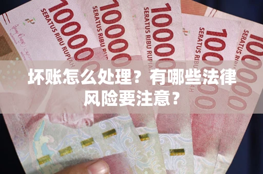 北京坏账怎么处理？有哪些法律风险要注意？