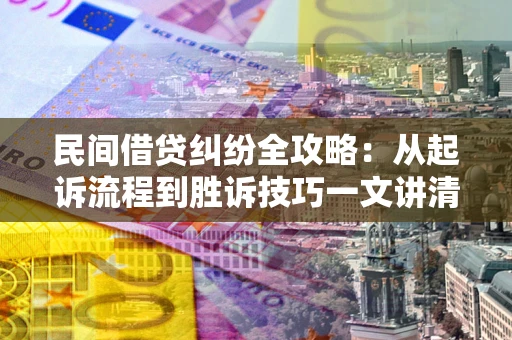 北京民间借贷纠纷全攻略：从起诉流程到胜诉技巧一文讲清