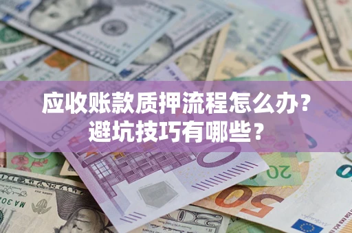 北京应收账款质押流程怎么办？避坑技巧有哪些？