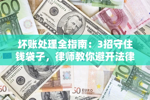 北京坏账处理全指南：3招守住钱袋子，律师教你避开法律雷区