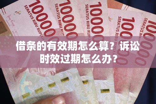 北京借条的有效期怎么算？诉讼时效过期怎么办？
