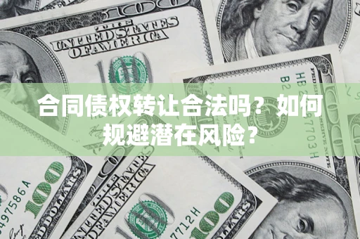北京合同债权转让合法吗?如何规避潜在风险? 北京合同债权转让合法吗?如何规避潜在风险?