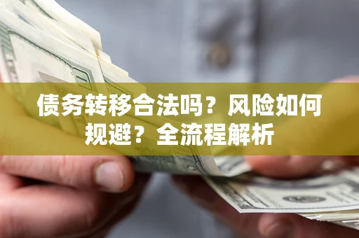 北京债务转移合法吗？风险如何规避？全流程解析