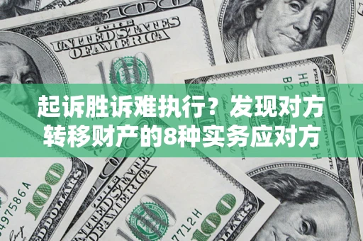 北京起诉胜诉难执行？发现对方转移财产的8种实务应对方案