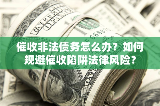 北京催收非法债务怎么办？如何规避催收陷阱法律风险？