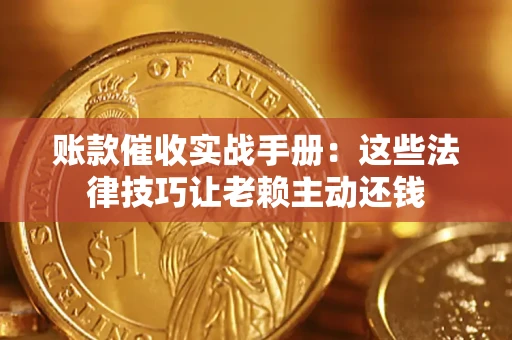 北京账款催收实战手册：这些法律技巧让老赖主动还钱