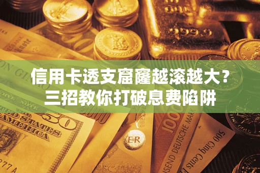 北京信用卡透支窟窿越滚越大？三招教你打破息费陷阱