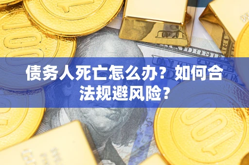 北京债务人死亡怎么办？如何合法规避风险？