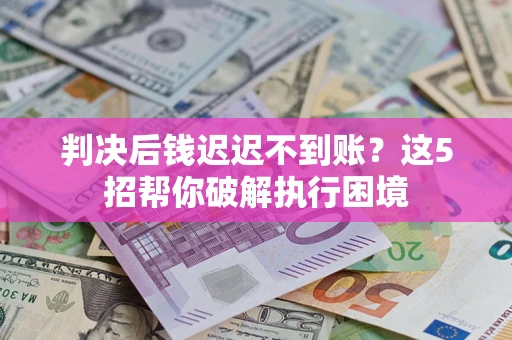 北京判决后钱迟迟不到账？这5招帮你破解执行困境