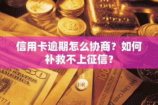 北京信用卡逾期怎么协商？如何补救不上征信？
