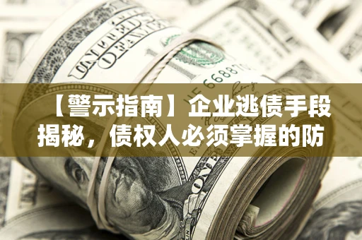 北京【警示指南】企业逃债手段揭秘，债权人必须掌握的防坑宝典