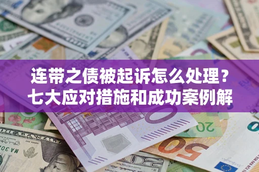 北京连带之债被起诉怎么处理？七大应对措施和成功案例解析