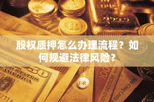 北京股权质押怎么办理流程？如何规避法律风险？