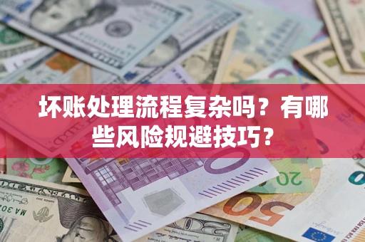 北京坏账处理流程复杂吗？有哪些风险规避技巧？