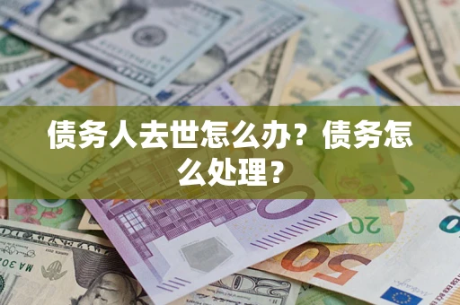 北京债务人去世怎么办？债务怎么处理？