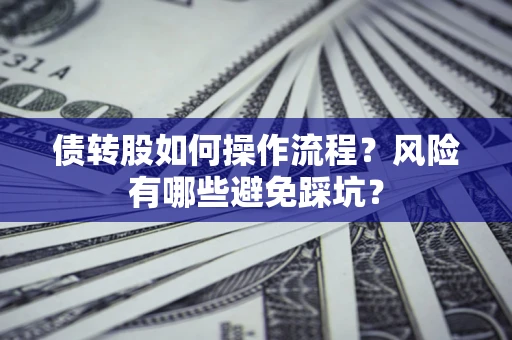 北京债转股如何操作流程?风险有哪些避免踩坑? 北京债转股如何操作流程?风险有哪些避免踩坑?