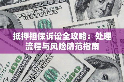 北京抵押担保诉讼全攻略：处理流程与风险防范指南