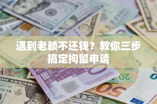 北京遇到老赖不还钱？教你三步搞定拘留申请