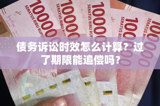 北京债务诉讼时效怎么计算？过了期限能追偿吗？