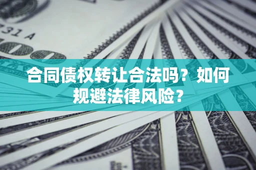 北京合同债权转让合法吗？如何规避法律风险？