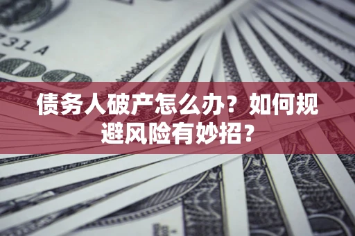 北京债务人破产怎么办？如何规避风险有妙招？