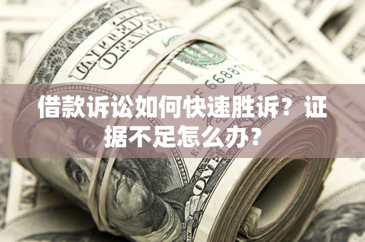 北京借款诉讼如何快速胜诉？证据不足怎么办？