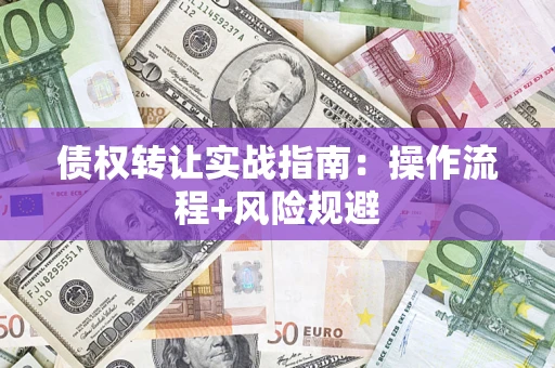 北京债权转让实战指南：操作流程+风险规避