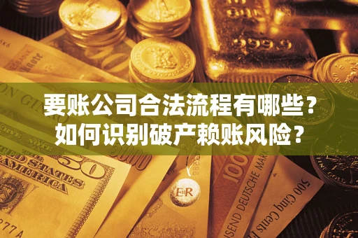北京要账公司合法流程有哪些？如何识别破产赖账风险？