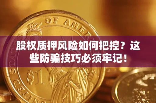 北京股权质押风险如何把控？这些防骗技巧必须牢记！