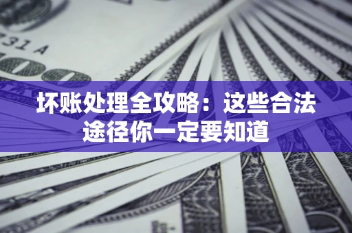 北京坏账处理全攻略：这些合法途径你一定要知道