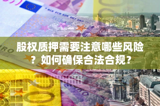 北京股权质押需要注意哪些风险？如何确保合法合规？