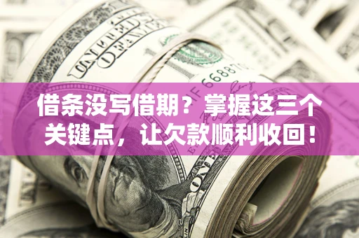 北京借条没写借期？掌握这三个关键点，让欠款顺利收回！