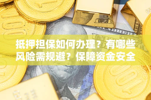 北京抵押担保如何办理？有哪些风险需规避？保障资金安全