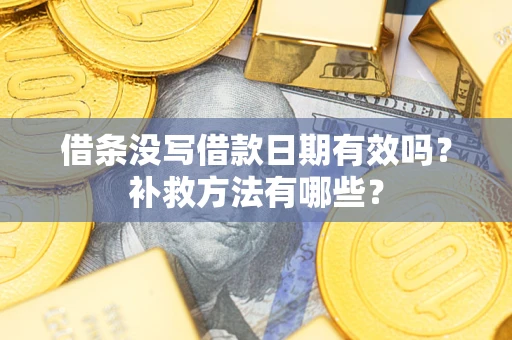 北京借条没写借款日期有效吗?补救方法有哪些? 北京借条没写借款日期有效吗?补救方法有哪些?