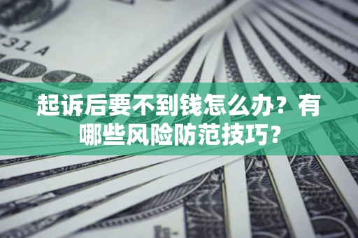 北京起诉后要不到钱怎么办?有哪些风险防范技巧? 北京起诉后要不到钱怎么办?有哪些风险防范技巧?