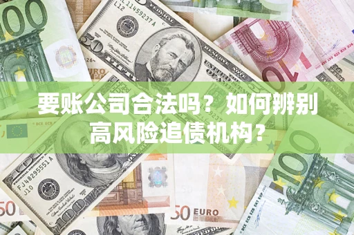 北京要账公司合法吗？如何辨别高风险追债机构？