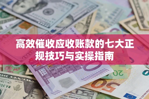 北京高效催收应收账款的七大正规技巧与实操指南
