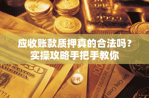 北京应收账款质押真的合法吗？实操攻略手把手教你