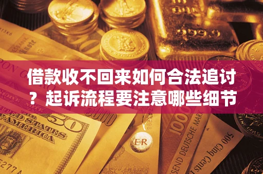 北京借款收不回来如何合法追讨？起诉流程要注意哪些细节？