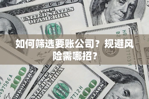 北京如何筛选要账公司？规避风险需哪招？